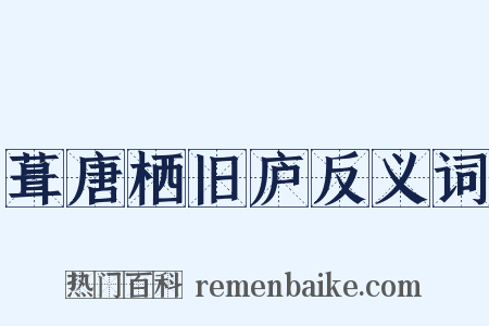 葺唐栖旧庐反义词是什么意思的图片